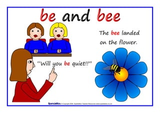 © Copyright 2009, SparkleBox Teacher Resources (www.sparklebox.co.uk)
The bee landed
on the flower.
“Will you be quiet!!”
 