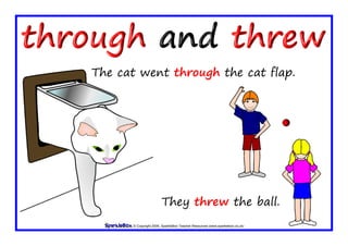 © Copyright 2009, SparkleBox Teacher Resources (www.sparklebox.co.uk)
The cat went through the cat flap.
They threw the ball.
 