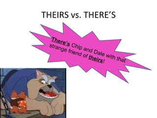 THEIRS vs. THERE’S There’s  Chip and Dale with that strange friend of  theirs ! 