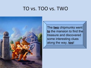 TO vs. TOO vs. TWO The  two  chipmunks went  to  the mansion to find the treasure and discovered some interesting clues along the way,  too ! 