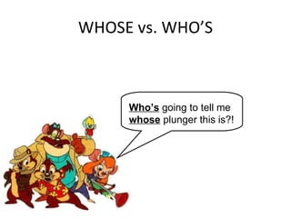 WHOSE vs. WHO’S Who’s  going to tell me  whose  plunger this is?! 