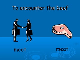 To encounter the beefTo encounter the beef
meet meat
 