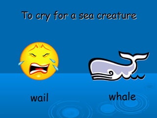 To cry for a sea creatureTo cry for a sea creature
wail whale
 