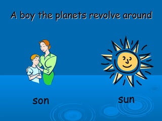 A boy the planets revolve aroundA boy the planets revolve around
son sun
 