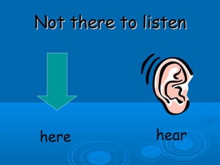 Not there to listenNot there to listen
here hear
 