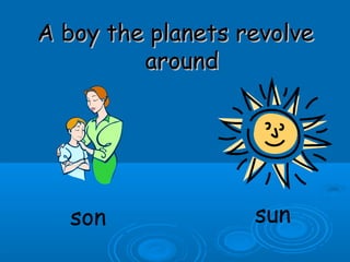 A boy the planets revolveA boy the planets revolve
aroundaround
son sun
 
