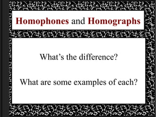 Homophones and Homographs


     What’s the difference?

What are some examples of each?
 