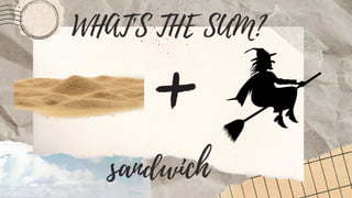 WHAT'S THE SUM?
sandwich
 