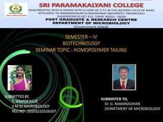 SEMESTER – IV
BIOTECHNOLOGY
SEMINAR TOPIC : HOMOPOLYMER TAILING
SUBMITTED BY,
S. JENIFER JULIE
II M.SC MICROBIOLOGY
REG NO : 20201232516107
SUBBMITED TO,
Dr. G. RAMANADHAN
DEPARTMENT OF MICROBIOLOGY
 