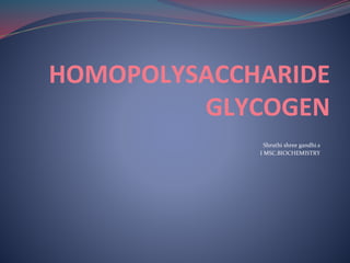 HOMOPOLYSACCHARIDE
GLYCOGEN
Shruthi shree gandhi.s
I MSC.BIOCHEMISTRY
 