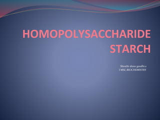 HOMOPOLYSACCHARIDE
STARCH
Shruthi shree gandhi.s
I MSC.BIOCHEMISTRY
 