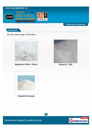 - Chemical industries -

Feed Item:

We offer wide range of Feed Item.




        Magnesium Oxide - Heavy     Vitamin E - 50%




            VitaminN E Acetate
 