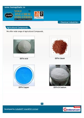 - Chemical industries -

Agricultural Compounds:

We offer wide range of Agricultural Compounds.




                EDTA Acid                         EDTA Cobalt




               EDTA Copper                       EDTA Di Sodium
 