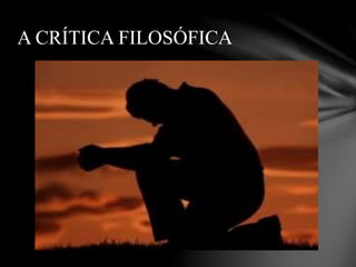 A CRÍTICA FILOSÓFICA
 