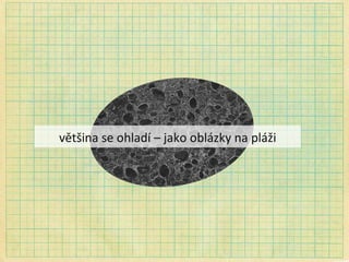 většina se ohladí – jako oblázky na pláži 