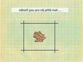někteří jsou pro něj příliš malí ... 