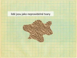 lidé jsou jako nepravidelné tvary 