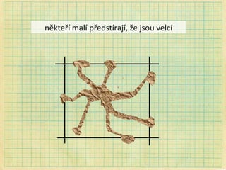 někteří malí předstírají, že jsou velcí 