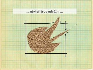 ... někteří jsou odvážní ... 