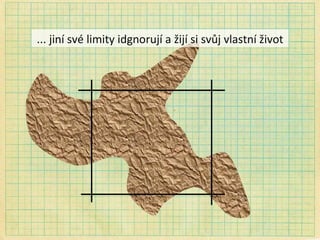 ... jiní své limity idgnorují a žijí si svůj vlastní život 
