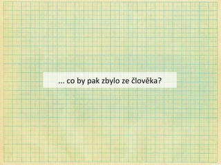 ... co by pak zbylo ze člověka? 
