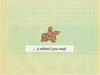 ... a někteří jsou malí 