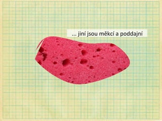 ... jiní jsou měkcí a poddajní 