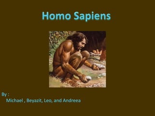 Homo Sapiens By :     Michael , Beyazit, Leo, and Andreea 