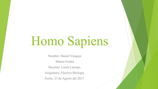 Homo Sapiens
Nombre: Daniel Vásquez
Matias Fredes
Docente: Lisset Larenas.
Asignatura: Electivo Biología.
Fecha: 23 de Agosto del 2017.
 