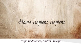 Homo Sapiens Sapiens
Grupo E: Josenka, Andrei i Evelyn
 