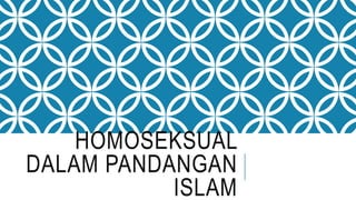 HOMOSEKSUAL
DALAM PANDANGAN
ISLAM
 