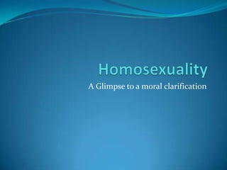 Homosexuality,[object Object], A Glimpse to a moral clarification,[object Object]