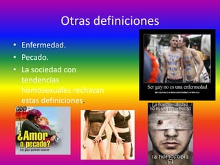 Otras definiciones
• Enfermedad.
• Pecado.
• La sociedad con
  tendencias
  homosexuales rechazan
  estas definiciones.
 