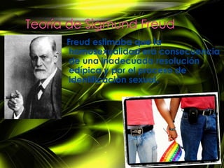 Freud estimaba que la
 homosexualidad era consecuencia
 de una inadecuada resolución
 edípica y por el proceso de
 identificación sexual.
 
