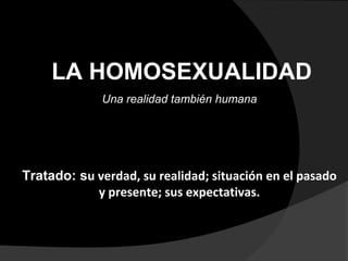 LA HOMOSEXUALIDAD
Una realidad también humana
Tratado: su verdad, su realidad; situación en el pasado
y presente; sus expectativas.
 