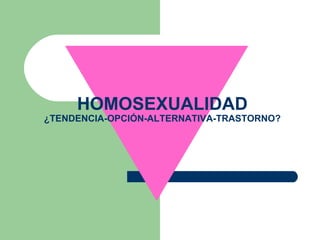 HOMOSEXUALIDAD ¿TENDENCIA-OPCIÓN-ALTERNATIVA-TRASTORNO? 