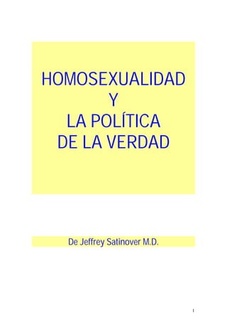 1
HOMOSEXUALIDAD
Y
LA POLÍTICA
DE LA VERDAD
De Jeffrey Satinover M.D.
 
