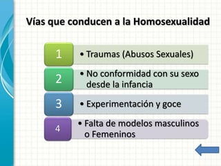 • Traumas (Abusos Sexuales)1
• No conformidad con su sexo
desde la infancia2
• Experimentación y goce3
• Falta de modelos masculinos
o Femeninos
4
Vías que conducen a la Homosexualidad
 