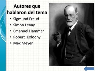 Autores que
hablaron del tema
• Sigmund Freud
• Simón LeVay
• Emanuel Hammer
• Robert Kolodny
• Max Meyer
 
