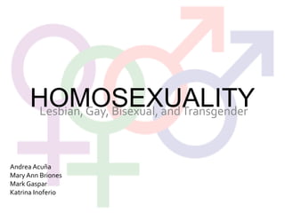 HOMOSEXUALITY Lesbian, Gay, Bisexual, and Transgender Andrea Acuña Mary Ann Briones Mark Gaspar Katrina Inoferio 