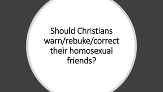 Should Christians
warn/rebuke/correct
their homosexual
friends?
 
