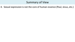 Summary of View
4. Sexual expression is not the core of human essence (Paul, Jesus, etc.)
 
