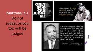 Matthew 7:1
Do not
judge, or you
too will be
judged
 