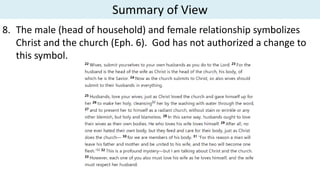Summary of View
8. The male (head of household) and female relationship symbolizes
Christ and the church (Eph. 6). God has not authorized a change to
this symbol.
 