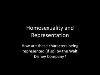 Homosexuality and Representation How are these characters being represented (if so) by the Walt Disney Company? 