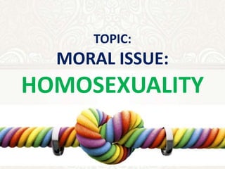 TOPIC:
MORAL ISSUE:
HOMOSEXUALITY
 