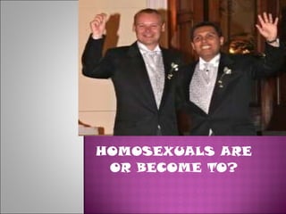HOMOSEXUALS ARE OR BECOME TO? 