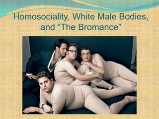 Homosociality, White Male Bodies,
     and “The Bromance”
 