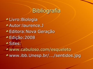 Bibliografia Livro:Biologia Autor:laurence.J Editora:Nova Geração Edição:2008 Sites: www.cabuloso.com/esqueleto www.ibb.Unesp.br/.../sentidos.jpg 