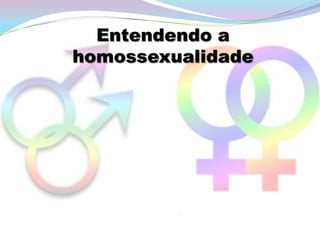 Entendendo a
homossexualidade
 